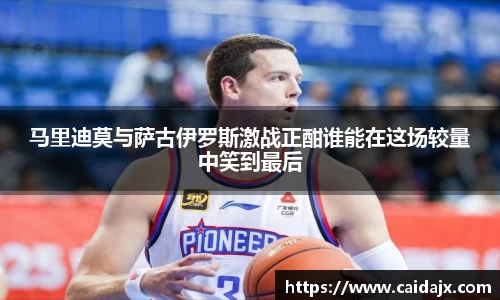 马里迪莫与萨古伊罗斯激战正酣谁能在这场较量中笑到最后