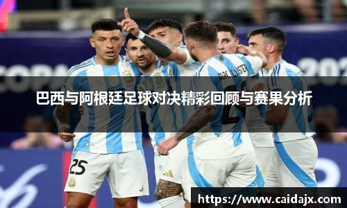 巴西与阿根廷足球对决精彩回顾与赛果分析