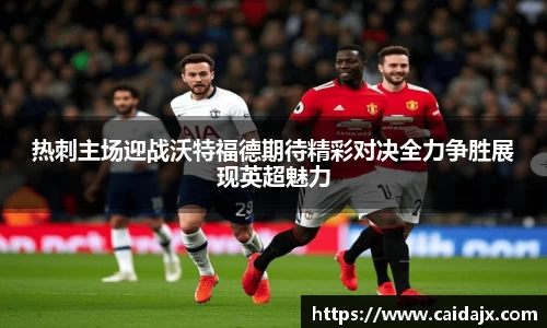 热刺主场迎战沃特福德期待精彩对决全力争胜展现英超魅力