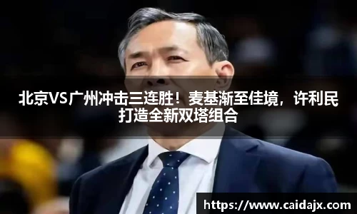 北京VS广州冲击三连胜！麦基渐至佳境，许利民打造全新双塔组合