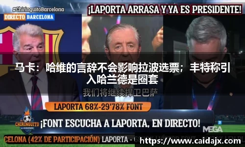 马卡：哈维的言辞不会影响拉波选票；丰特称引入哈兰德是圈套