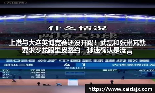 上港与大连英博竞赛还没开踢！武磊和张琳芃就要求沙龙跟里皮签约，球迷确认是流言