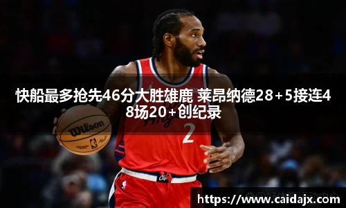快船最多抢先46分大胜雄鹿 莱昂纳德28+5接连48场20+创纪录